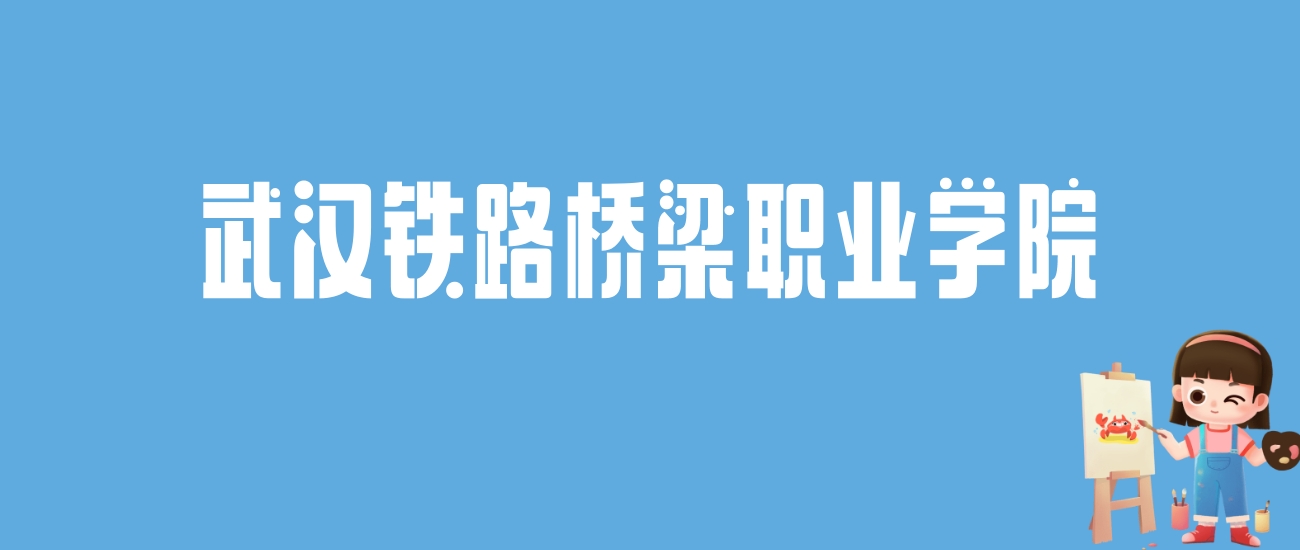 2024武汉铁路桥梁职业学院录取分数线汇总：全国各省最低多少分能上