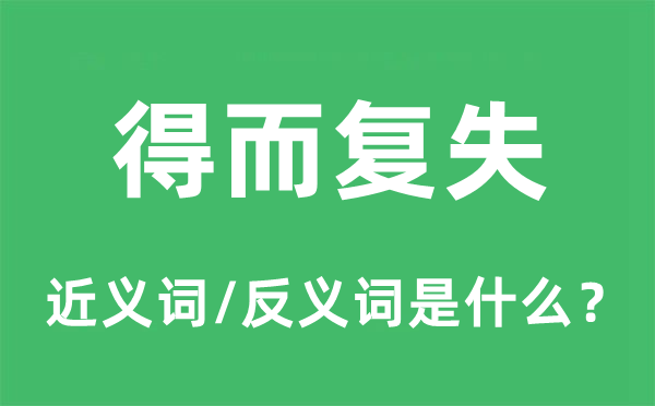 得而复失的近义词和反义词是什么,得而复失是什么意思