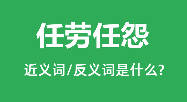 任劳任怨的近义词和反义词是什么,任劳任怨是什么意思