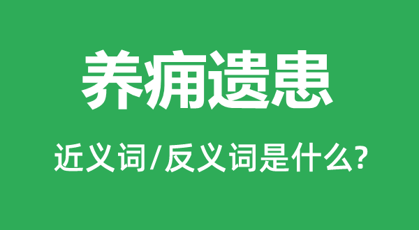 养痈遗患的近义词和反义词是什么,养痈遗患是什么意思