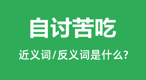 自讨苦吃的近义词和反义词是什么,自讨苦吃是什么意思