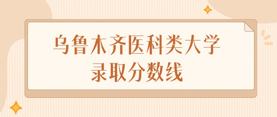 2024年乌鲁木齐医科类大学录取分数线排名（文科+理科）