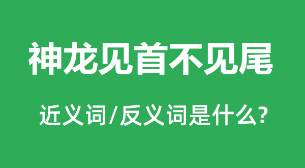 神龙见首不见尾的近义词和反义词是什么,神龙见首不见尾是什么意思