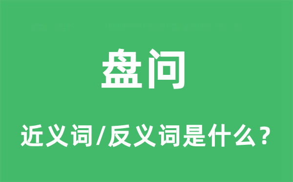 盘问的近义词和反义词是什么,盘问是什么意思