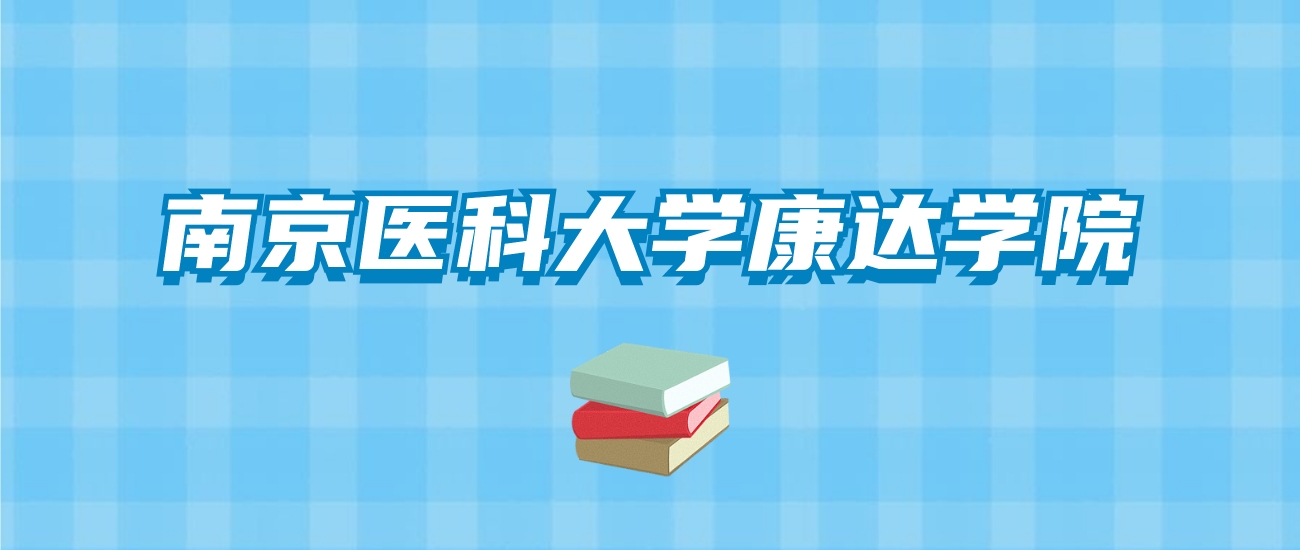 南京医科大学康达学院的录取分数线要多少？附2024招生计划及专业