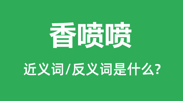 香喷喷的近义词和反义词是什么,香喷喷是什么意思