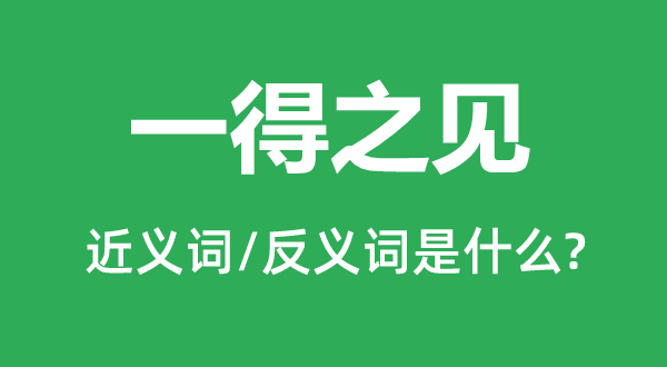 一得之见的近义词和反义词是什么,一得之见是什么意思