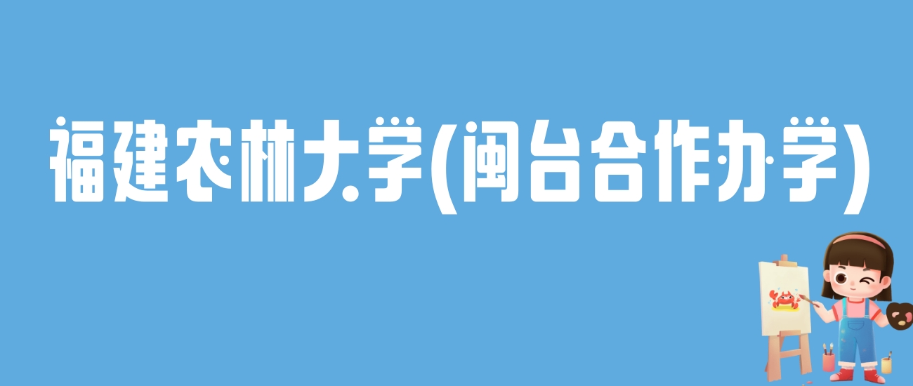 2024福建农林大学(闽台合作办学)录取分数线：最低多少分能上