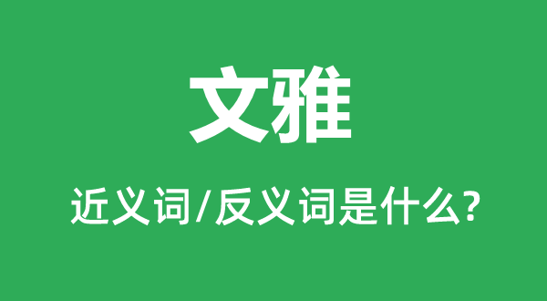 文雅的近义词和反义词是什么,文雅是什么意思