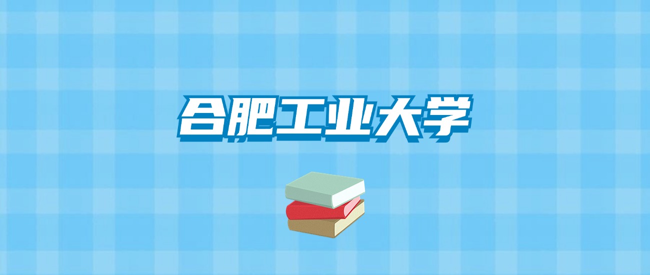 合肥工业大学的录取分数线要多少？附2024招生计划及专业