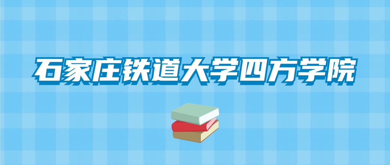 石家庄铁道大学四方学院的录取分数线！附2024招生计划