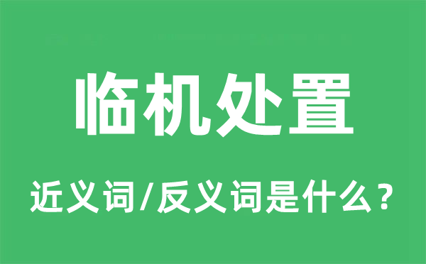 临机处置的近义词和反义词是什么,临机处置是什么意思