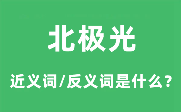 北极光的近义词和反义词是什么,北极光是什么意思