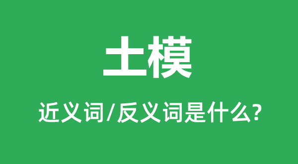 土模的近义词和反义词是什么,土模是什么意思