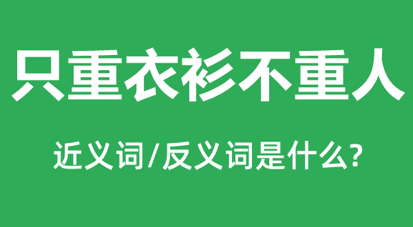 只重衣衫不重人的近义词和反义词,只重衣衫不重人是什么意思