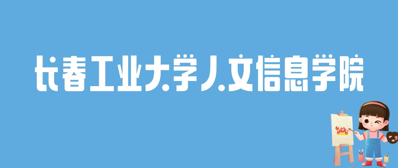 2024长春工业大学人文信息学院录取分数线：最低多少分能上