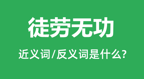 徒劳无功的近义词和反义词是什么,徒劳无功是什么意思