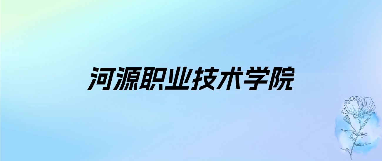 2024年河源职业技术学院学费明细：一年5250-18000元（各专业收费标准）