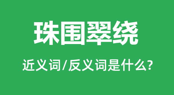 珠围翠绕的近义词和反义词是什么,珠围翠绕是什么意思