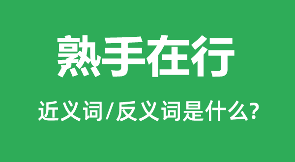 熟手在行的近义词和反义词是什么,熟手在行是什么意思