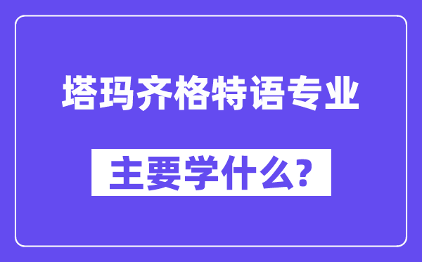 塔玛齐格特语专业主要学什么？附塔玛齐格特语专业课程目录