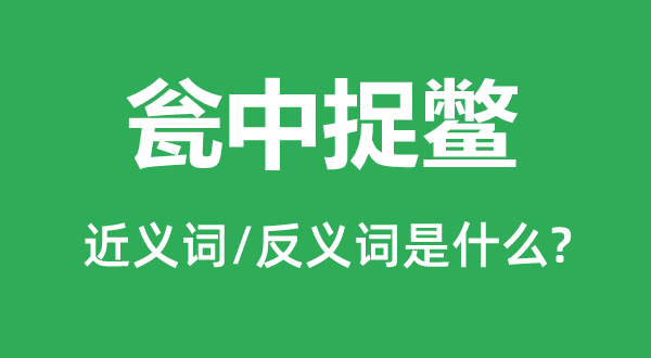 瓮中捉鳖的近义词和反义词是什么,瓮中捉鳖是什么意思