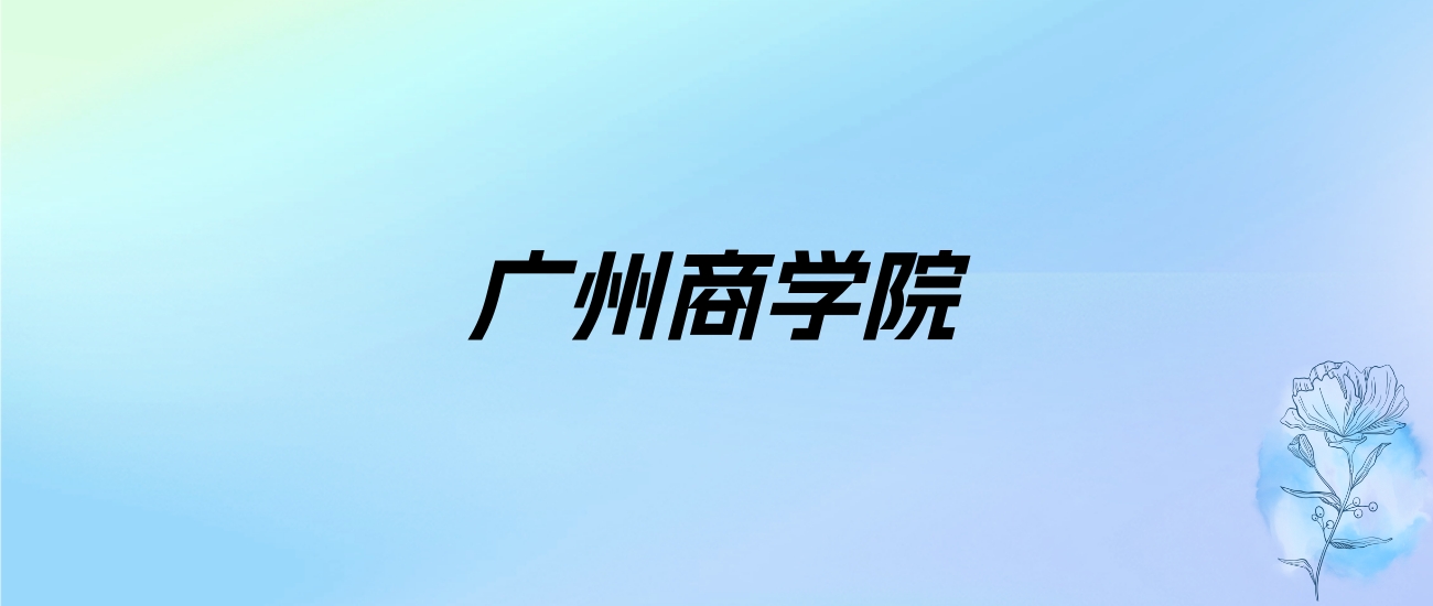 2024年广州商学院学费明细：一年29800-69800元（各专业收费标准）