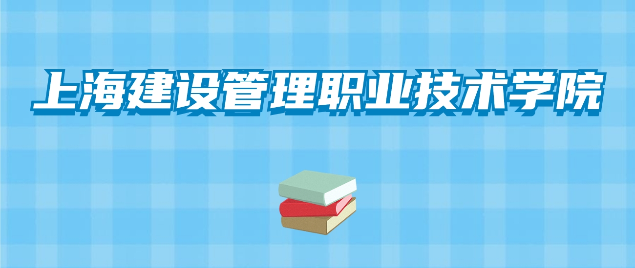 上海建设管理职业技术学院的录取分数线！附2024招生计划