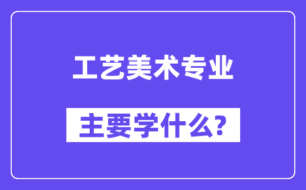 工艺美术专业主要学什么？附工艺美术专业课程目录