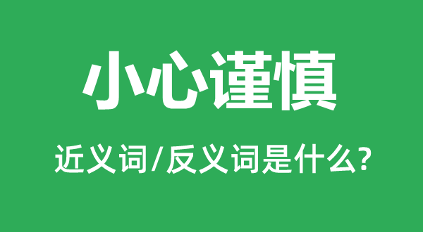 小心谨慎的近义词和反义词是什么,小心谨慎是什么意思