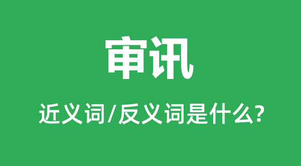 审讯的近义词和反义词是什么,审讯是什么意思