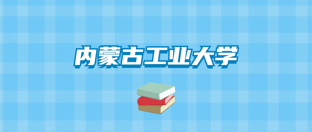 内蒙古工业大学的录取分数线要多少？附2024招生计划及专业