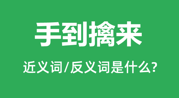 手到擒来的近义词和反义词是什么,手到擒来是什么意思