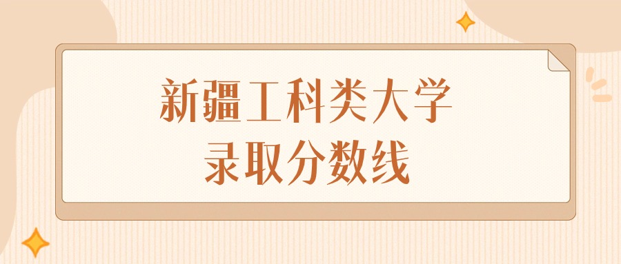 2024年新疆工科类大学录取分数线排名（文科+理科）