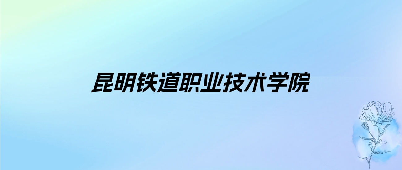 2024年昆明铁道职业技术学院学费明细：一年5000元（各专业收费标准）