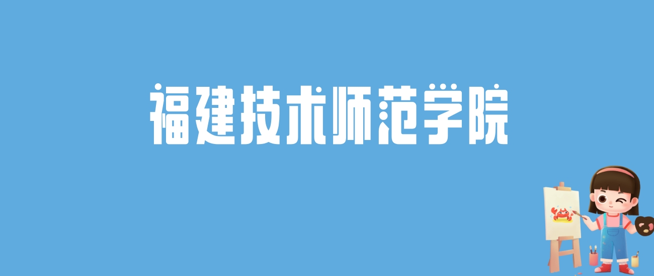 2024福建技术师范学院录取分数线汇总：全国各省最低多少分能上