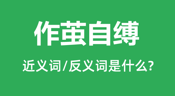 作茧自缚的近义词和反义词是什么,作茧自缚是什么意思