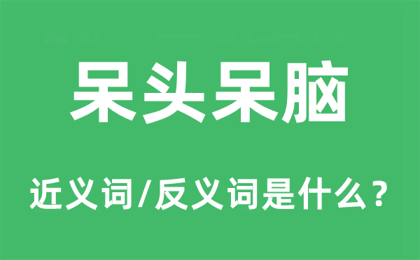 呆头呆脑的近义词和反义词是什么,呆头呆脑是什么意思