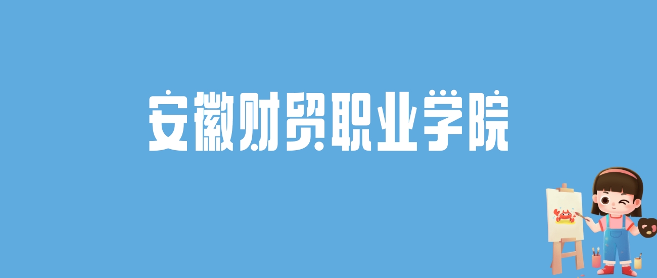 2024安徽财贸职业学院录取分数线汇总：全国各省最低多少分能上