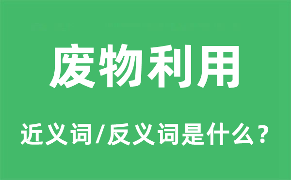 废物利用的近义词和反义词是什么,废物利用是什么意思