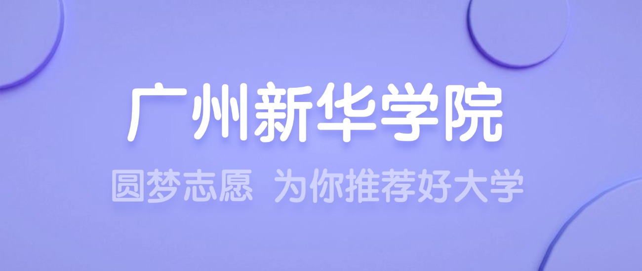 2025广州新华学院王牌专业名单：含分数线与认可度最高的专业