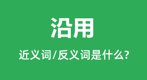 沿用的近义词和反义词是什么,沿用是什么意思