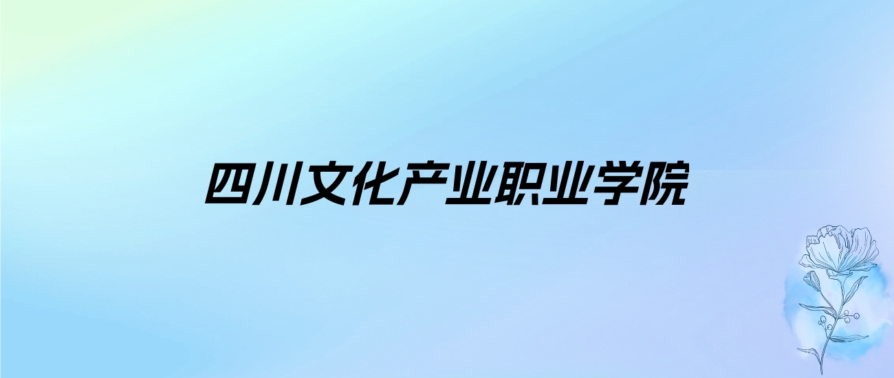 2024年四川文化产业职业学院学费明细：一年4800-5200元（各专业收费标准）