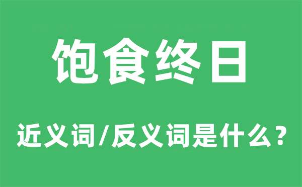 饱食终日的近义词和反义词是什么,饱食终日是什么意思