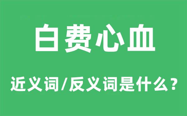 白费心血的近义词和反义词是什么,白费心血是什么意思