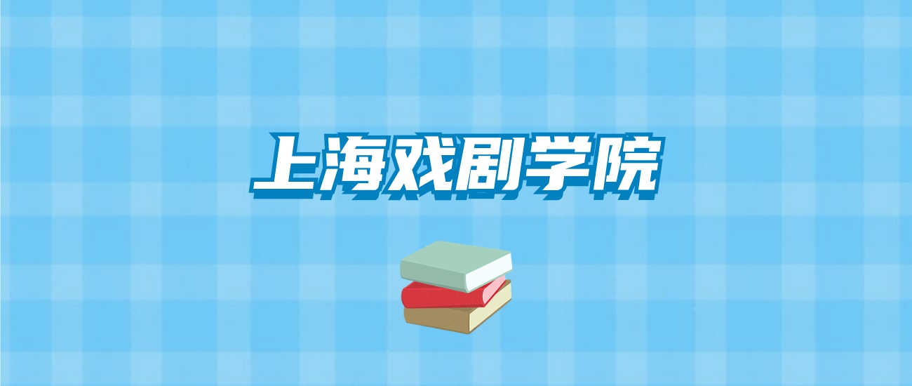 上海戏剧学院的录取分数线要多少？附2024招生计划及专业