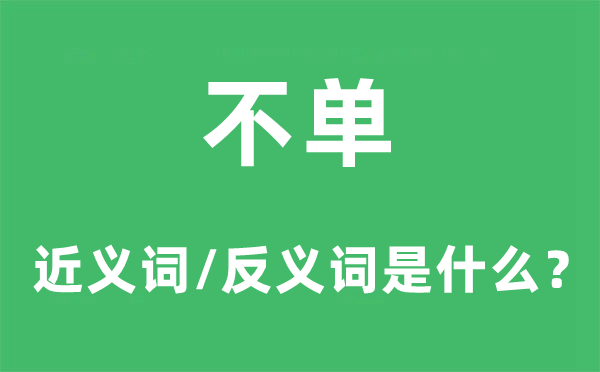 不单的近义词和反义词是什么,不单是什么意思