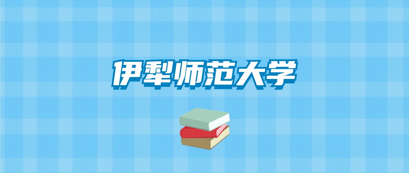 伊犁师范大学的录取分数线要多少？附2024招生计划及专业