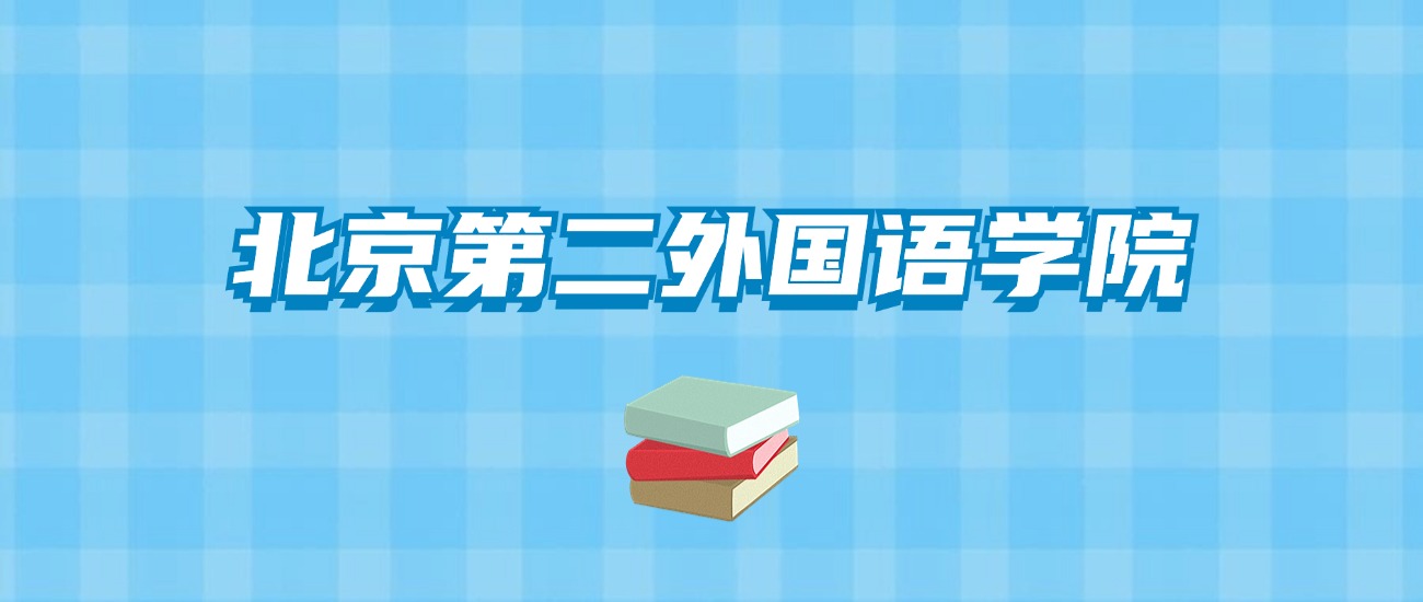 北京第二外国语学院的录取分数线要多少？附2024招生计划及专业