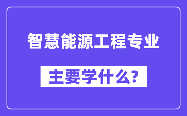 智慧能源工程专业主要学什么？附智慧能源工程专业课程目录